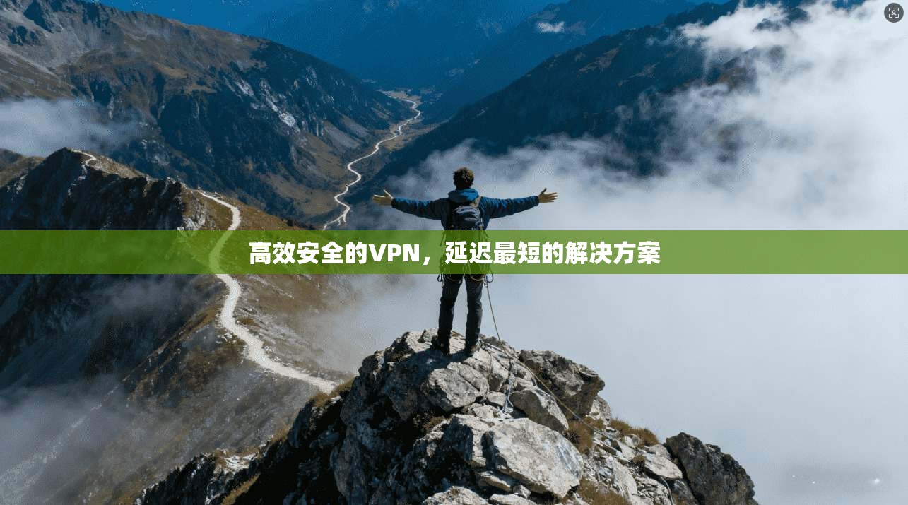 高效安全的VPN，延迟最短的解决方案