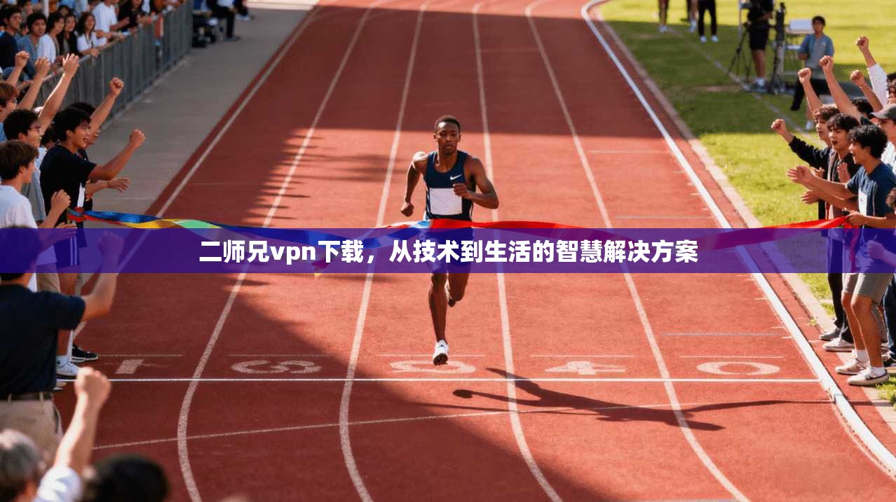 二师兄vpn下载，从技术到生活的智慧解决方案