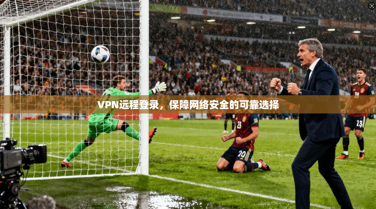 VPN远程登录，保障网络安全的可靠选择