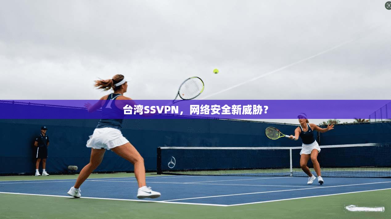 台湾SSVPN，网络安全新威胁？