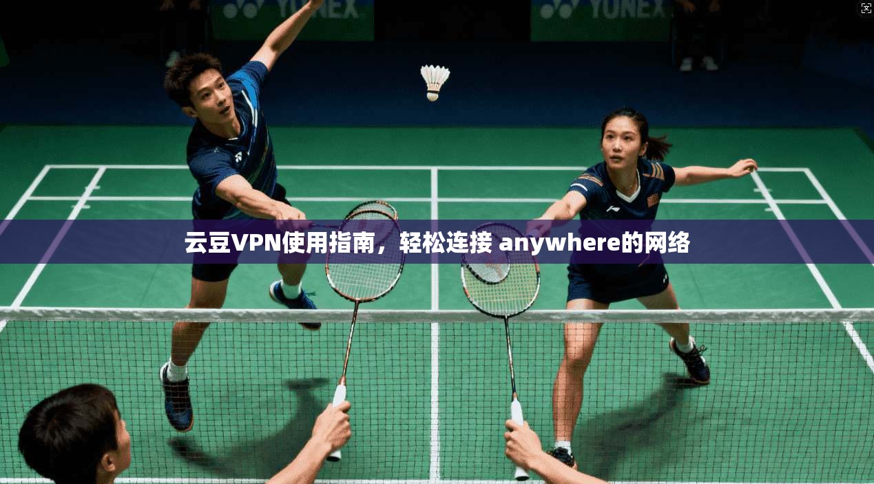 云豆VPN使用指南，轻松连接 anywhere的网络