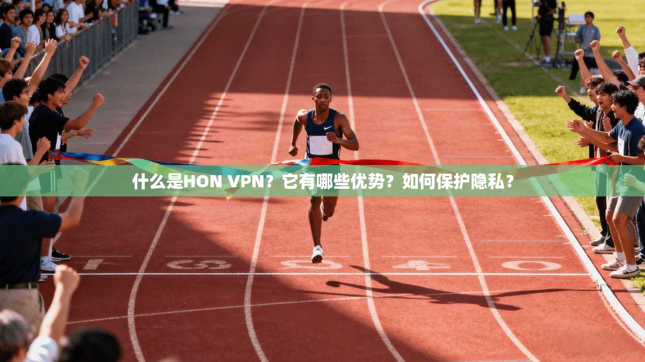 什么是HON VPN？它有哪些优势？如何保护隐私？