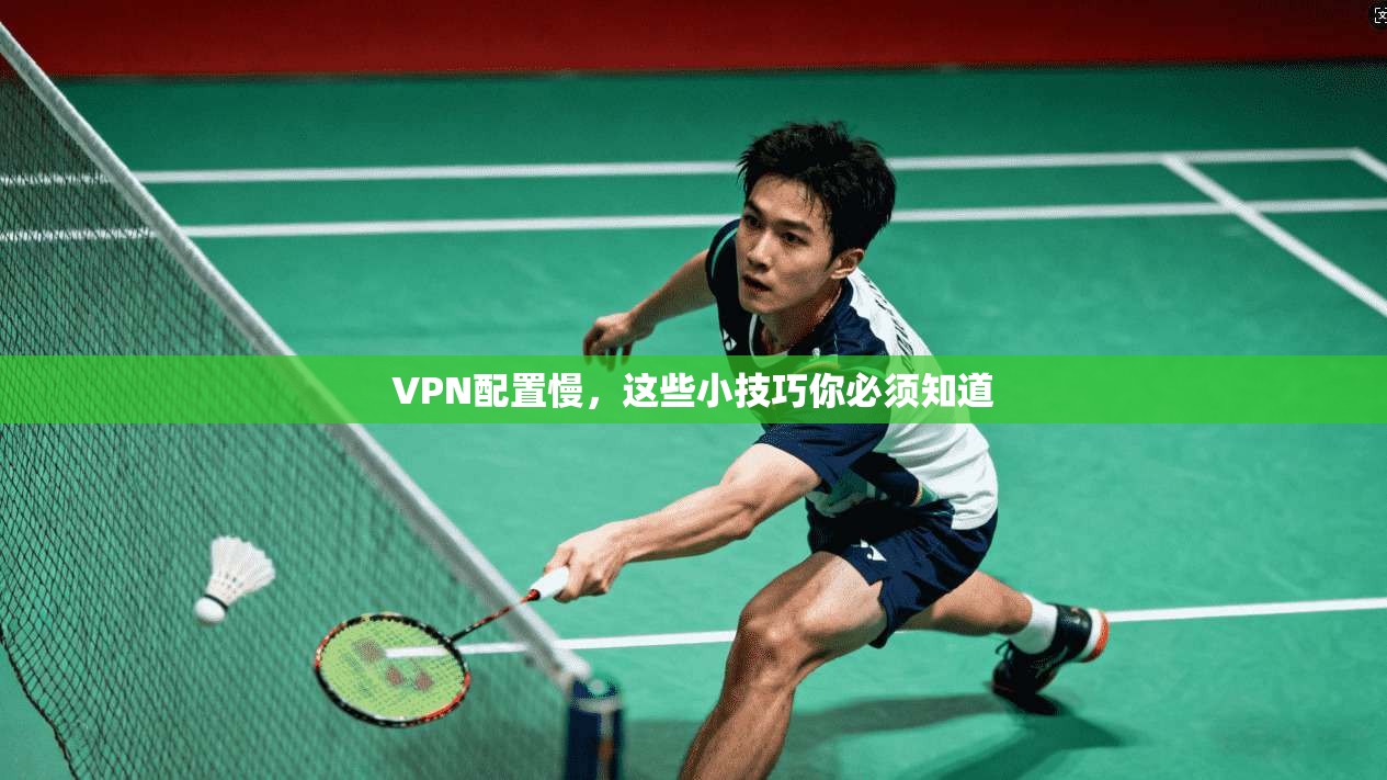 VPN配置慢，这些小技巧你必须知道