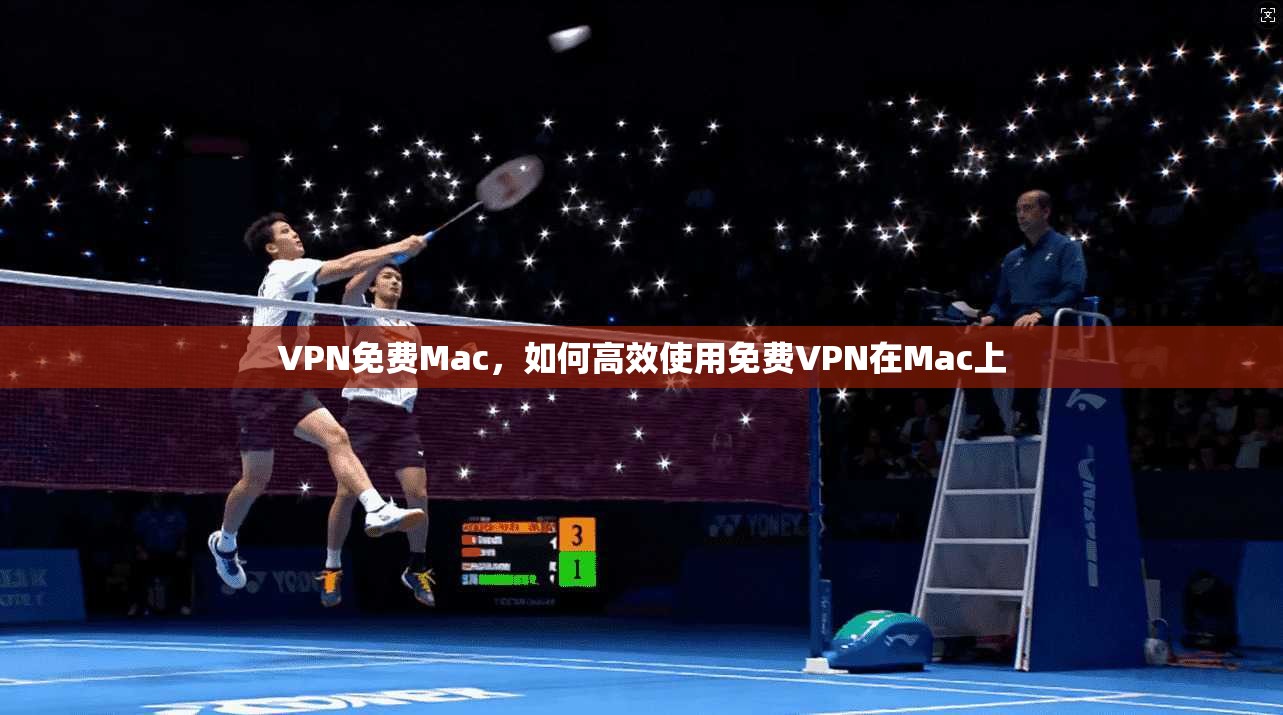 VPN免费Mac，如何高效使用免费VPN在Mac上
