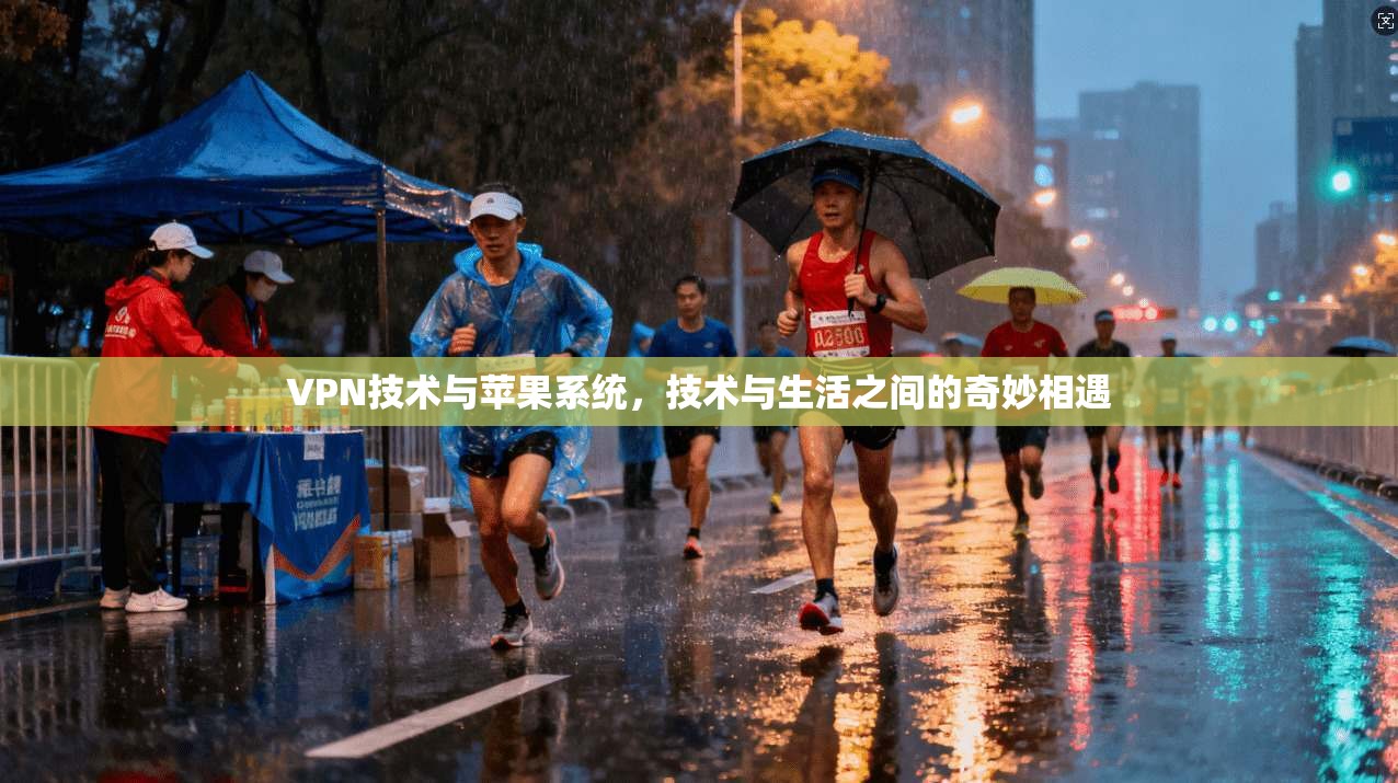 VPN技术与苹果系统，技术与生活之间的奇妙相遇