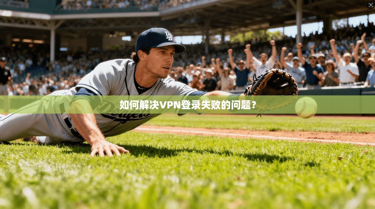 如何解决VPN登录失败的问题？