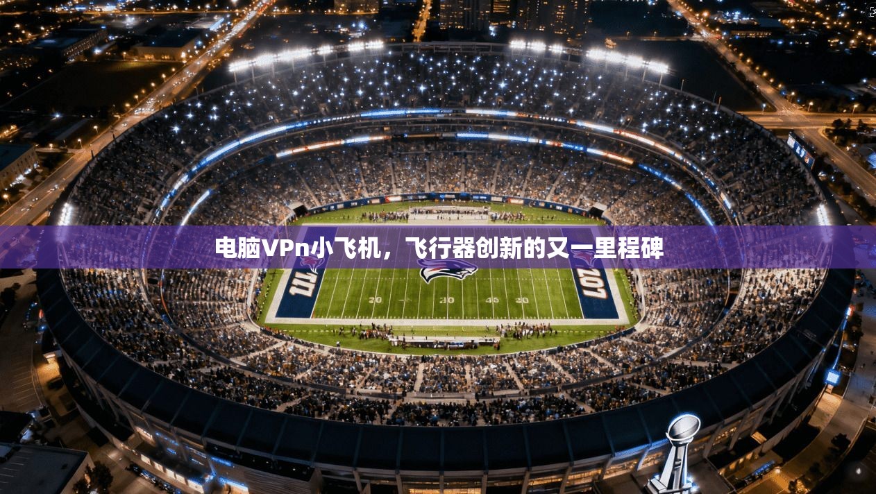 电脑VPn小飞机,飞行器创新的又一里程碑