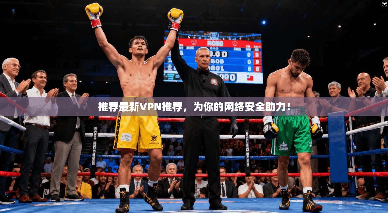 推荐最新VPN推荐，为你的网络安全助力！