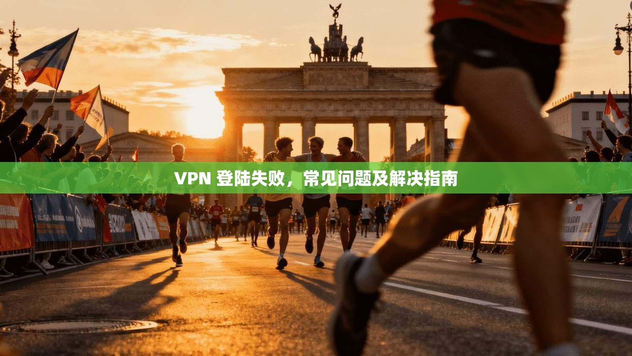 VPN 登陆失败，常见问题及解决指南