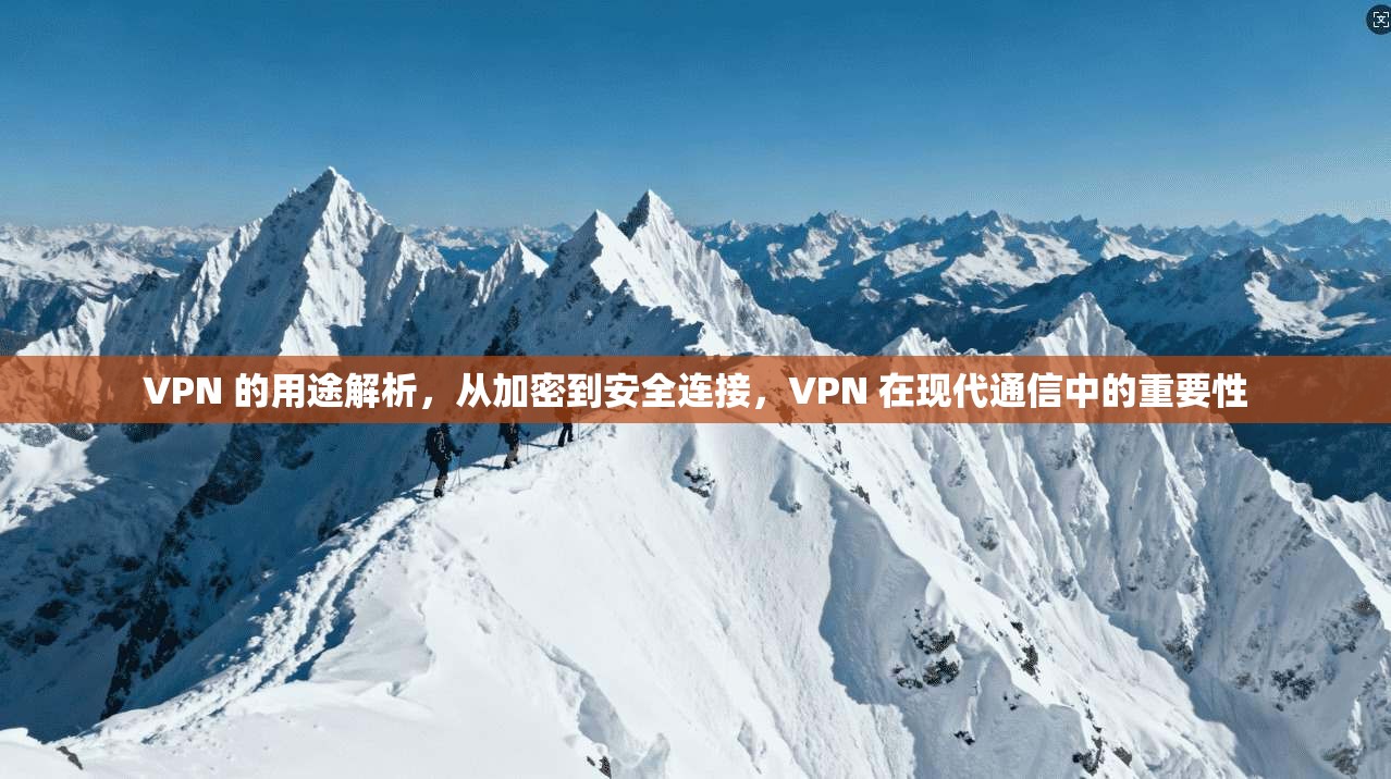 VPN 的用途解析,从加密到安全连接,VPN 在现代通信中的重要性