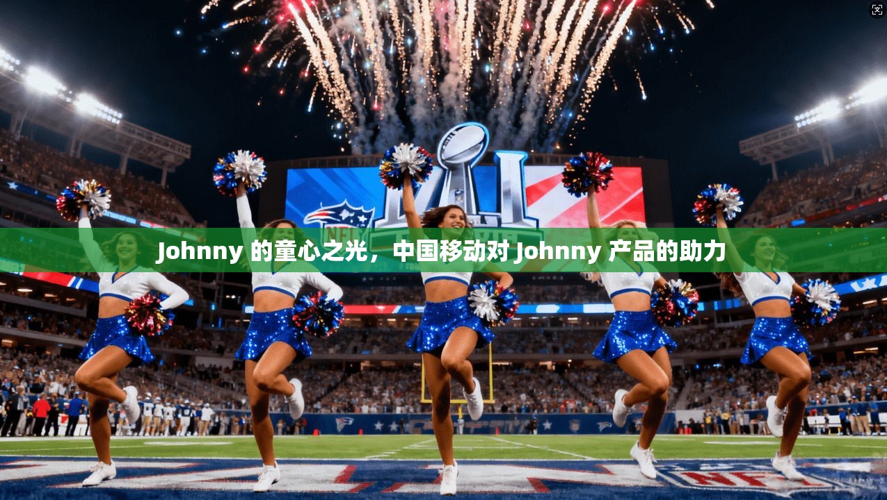 Johnny 的童心之光,中国移动对 Johnny 产品的助力