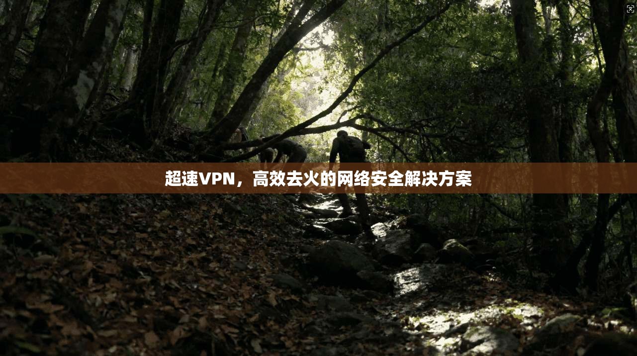 超速VPN，高效去火的网络安全解决方案