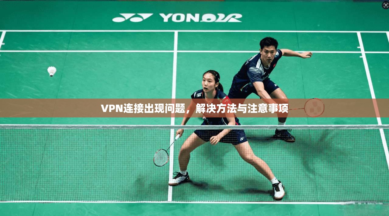 VPN连接出现问题，解决方法与注意事项