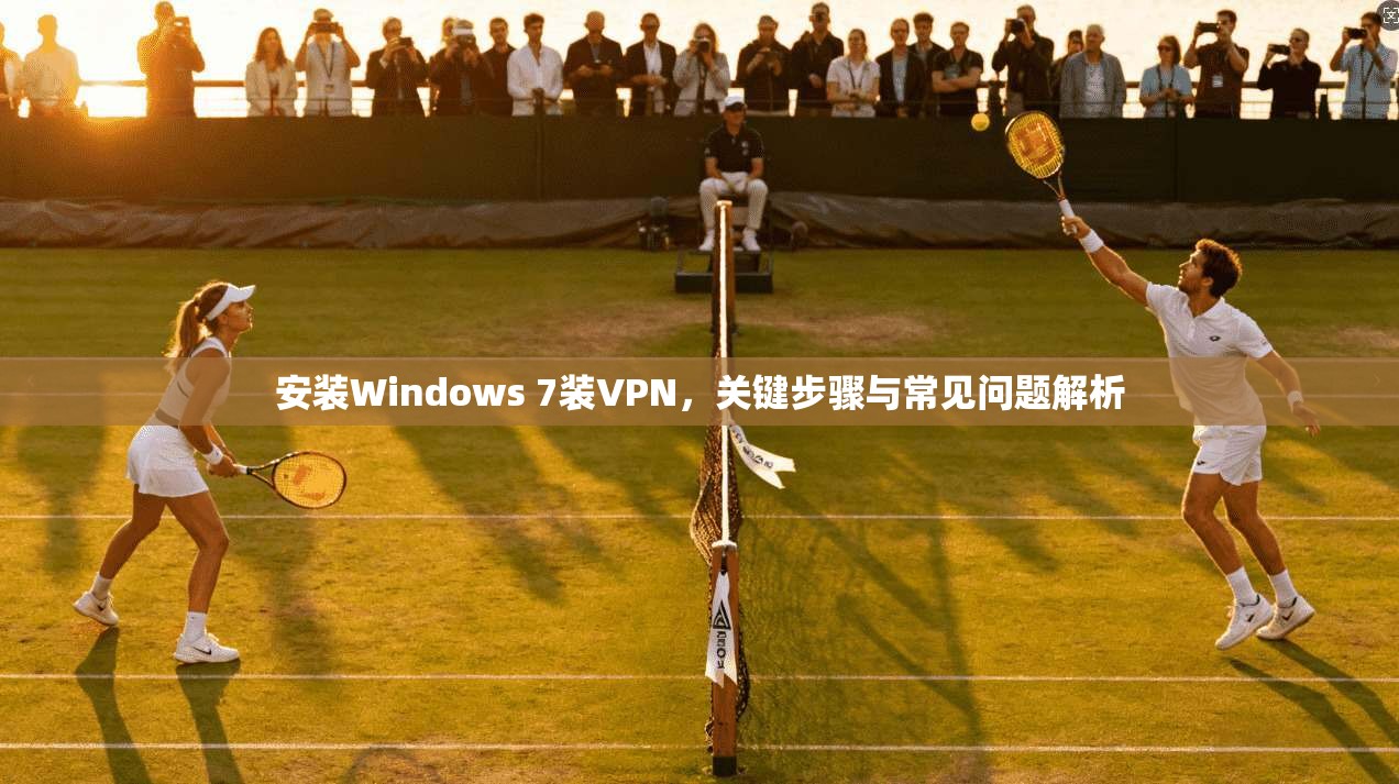 安装Windows 7装VPN，关键步骤与常见问题解析