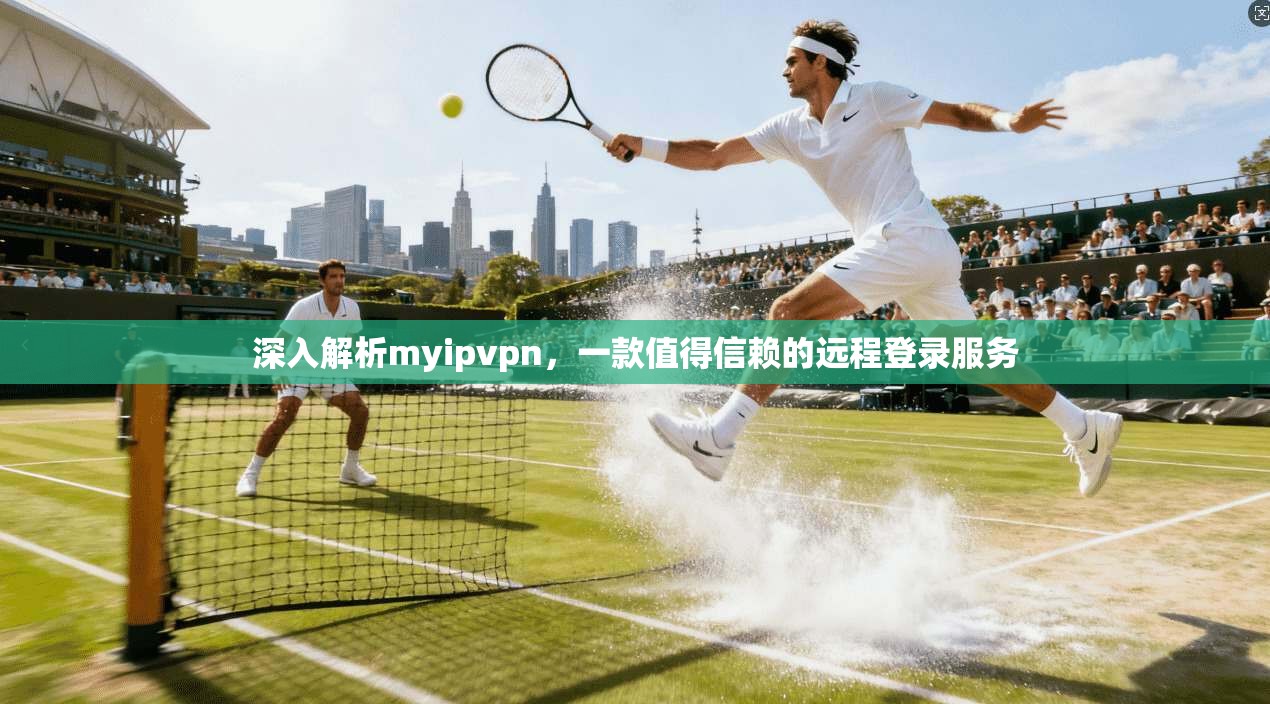 深入解析myipvpn，一款值得信赖的远程登录服务  第1张