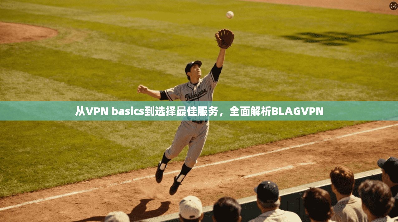 从VPN basics到选择最佳服务，全面解析BLAGVPN