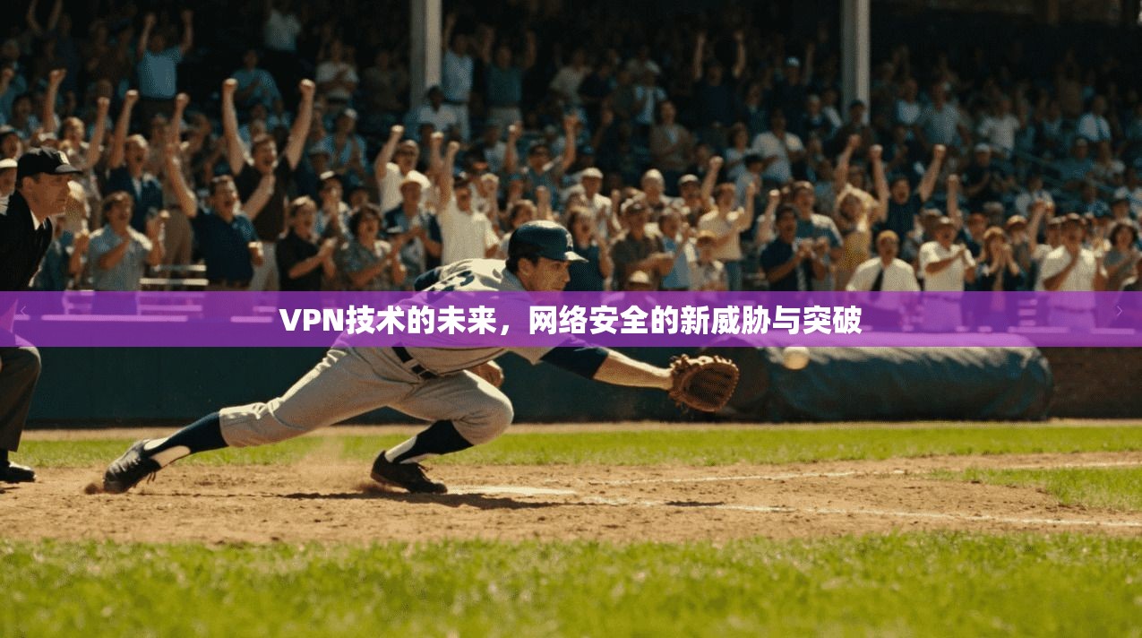 VPN技术的未来，网络安全的新威胁与突破