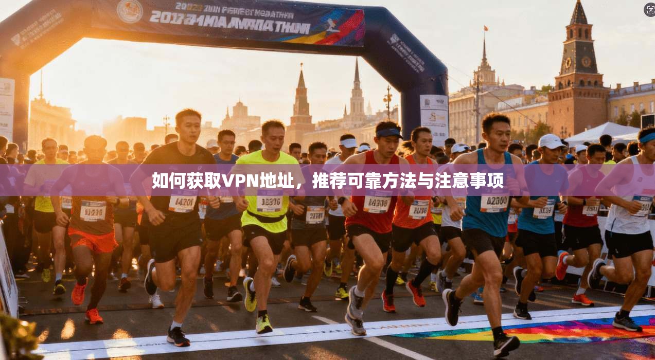 如何获取VPN地址，推荐可靠方法与注意事项