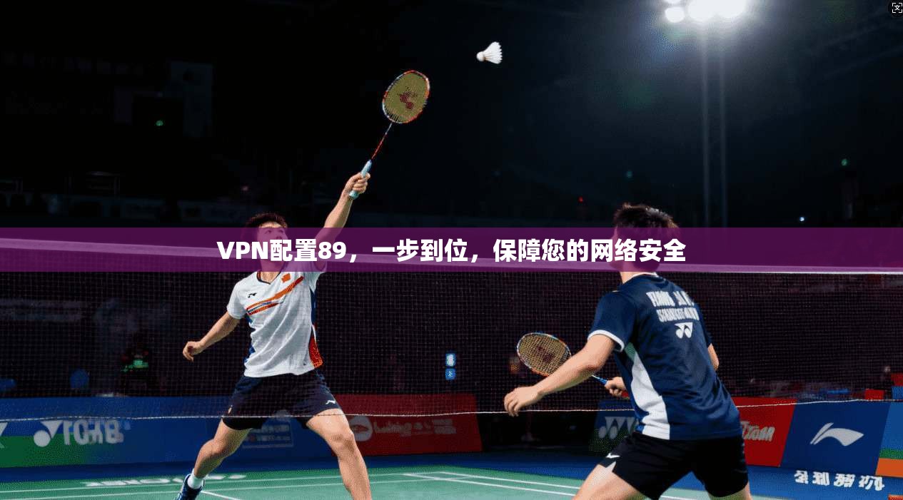 VPN配置89，一步到位，保障您的网络安全