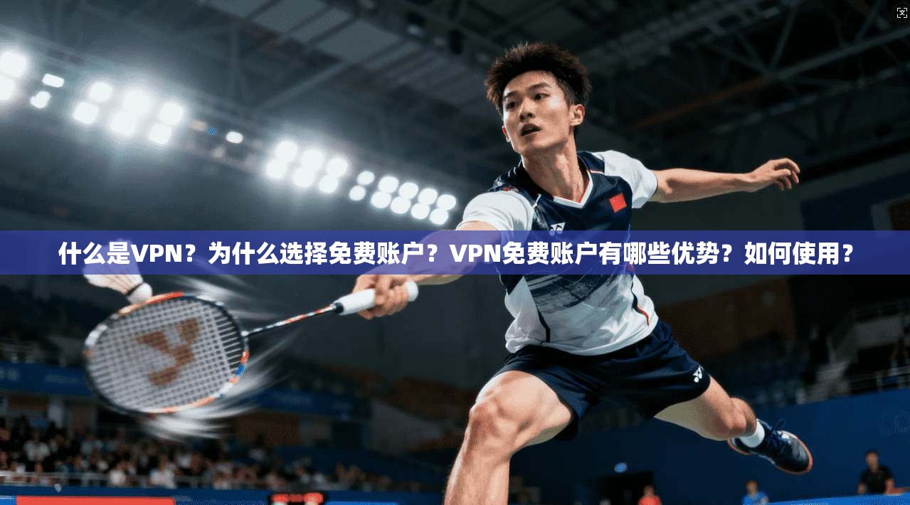 什么是VPN？为什么选择免费账户？VPN免费账户有哪些优势？如何使用？