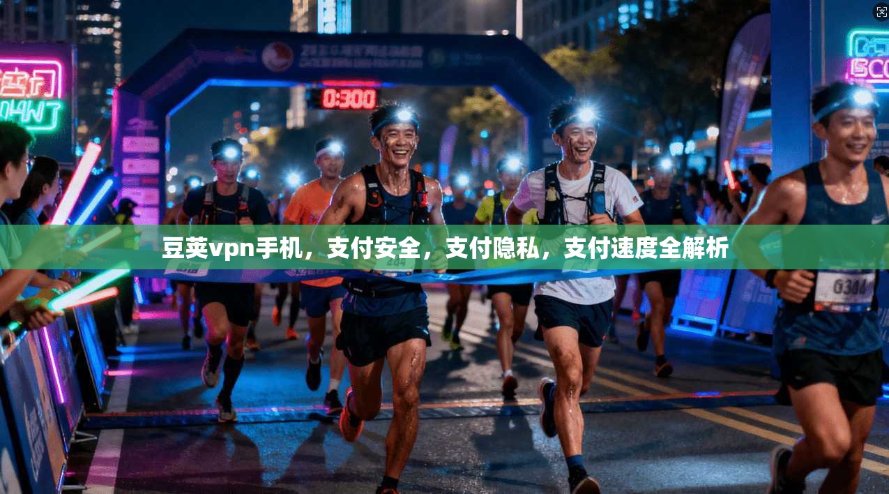 豆荚vpn手机，支付安全，支付隐私，支付速度全解析