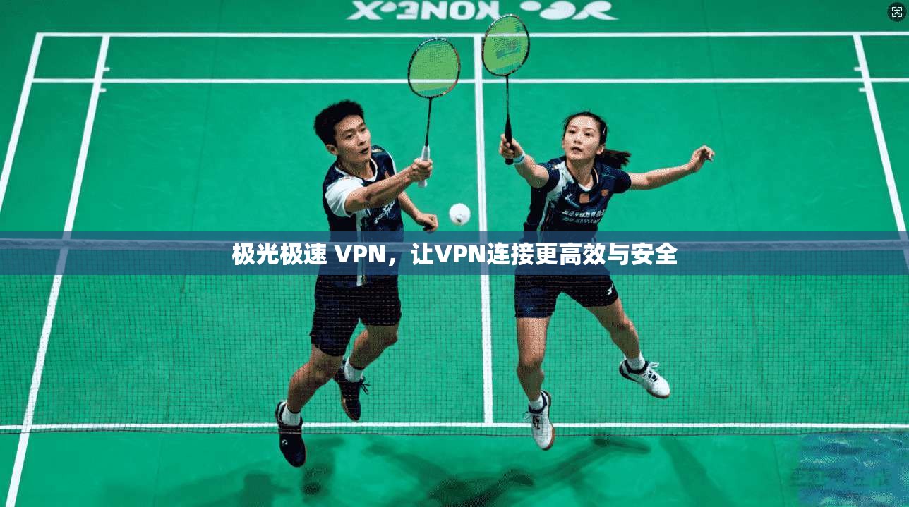 极光极速 VPN,让VPN连接更高效与安全