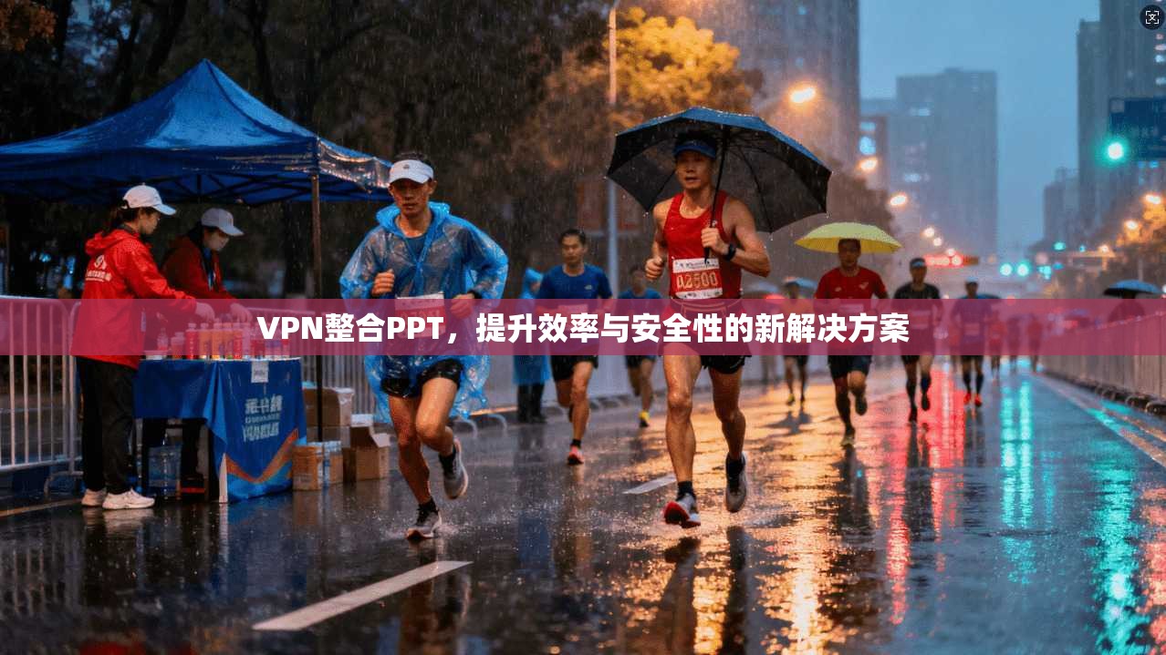 VPN整合PPT，提升效率与安全性的新解决方案
