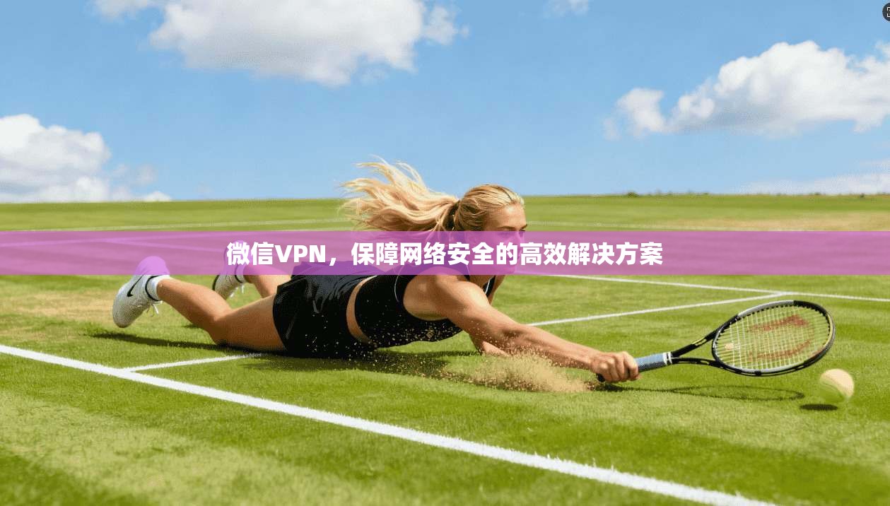 微信VPN，保障网络安全的高效解决方案