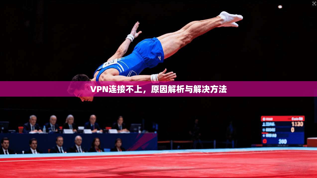 VPN连接不上,原因解析与解决方法