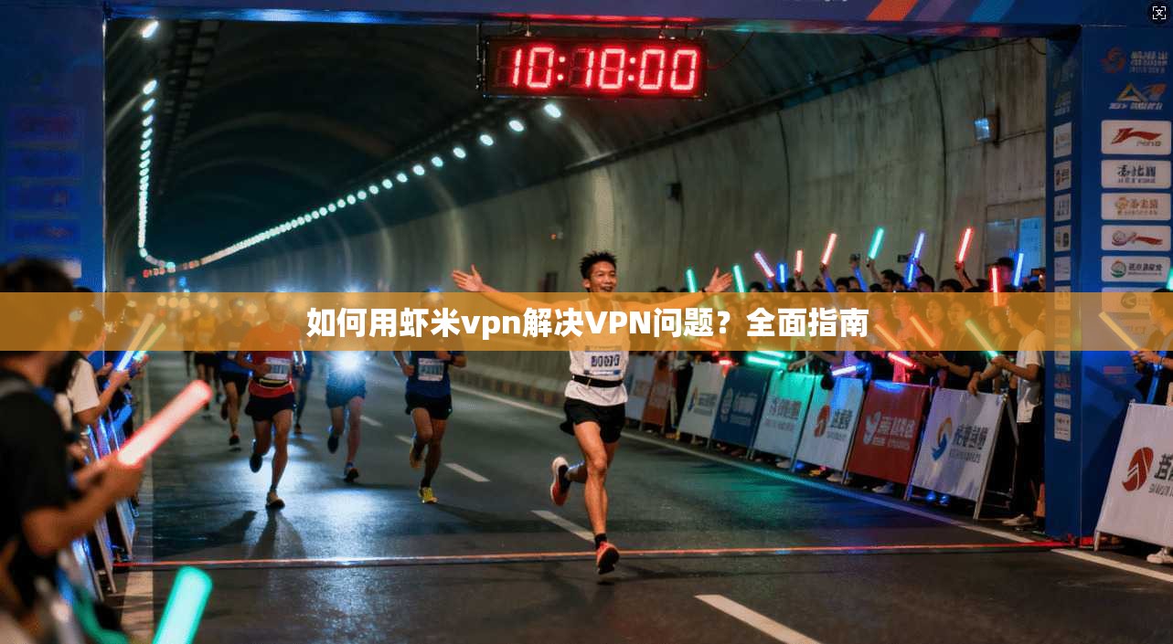 如何用虾米vpn解决VPN问题？全面指南