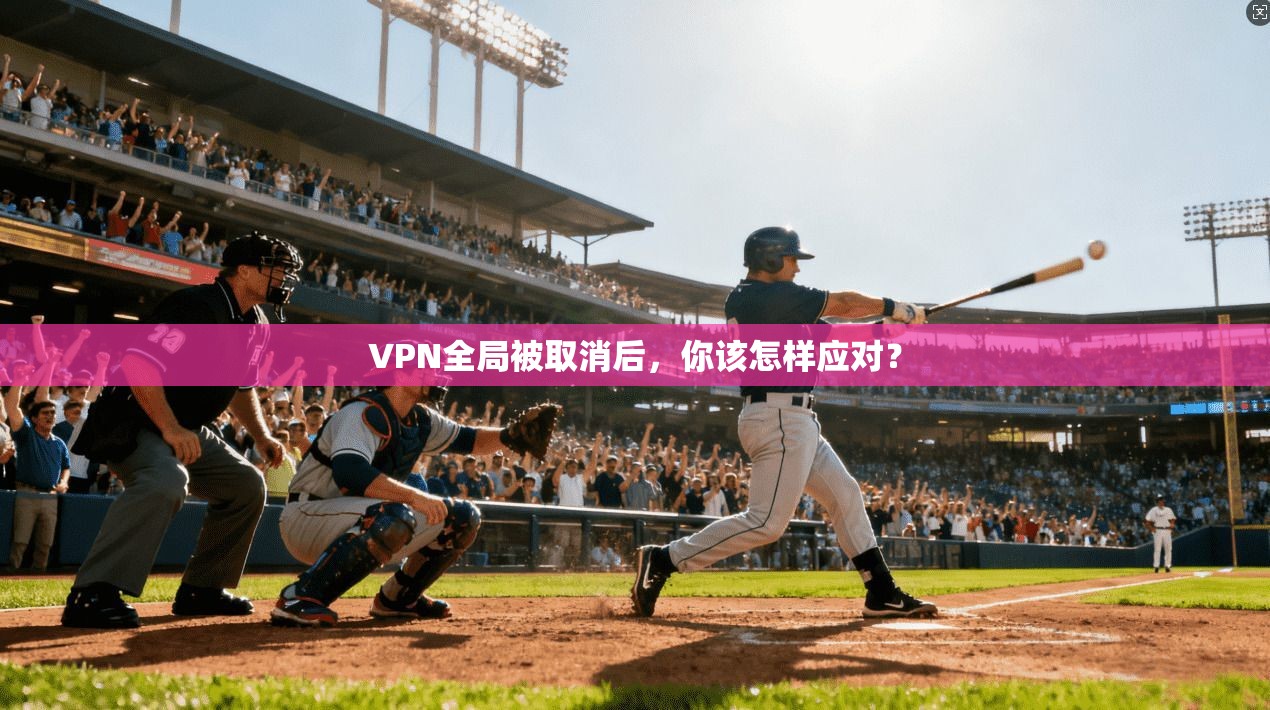 VPN全局被取消后，你该怎样应对？