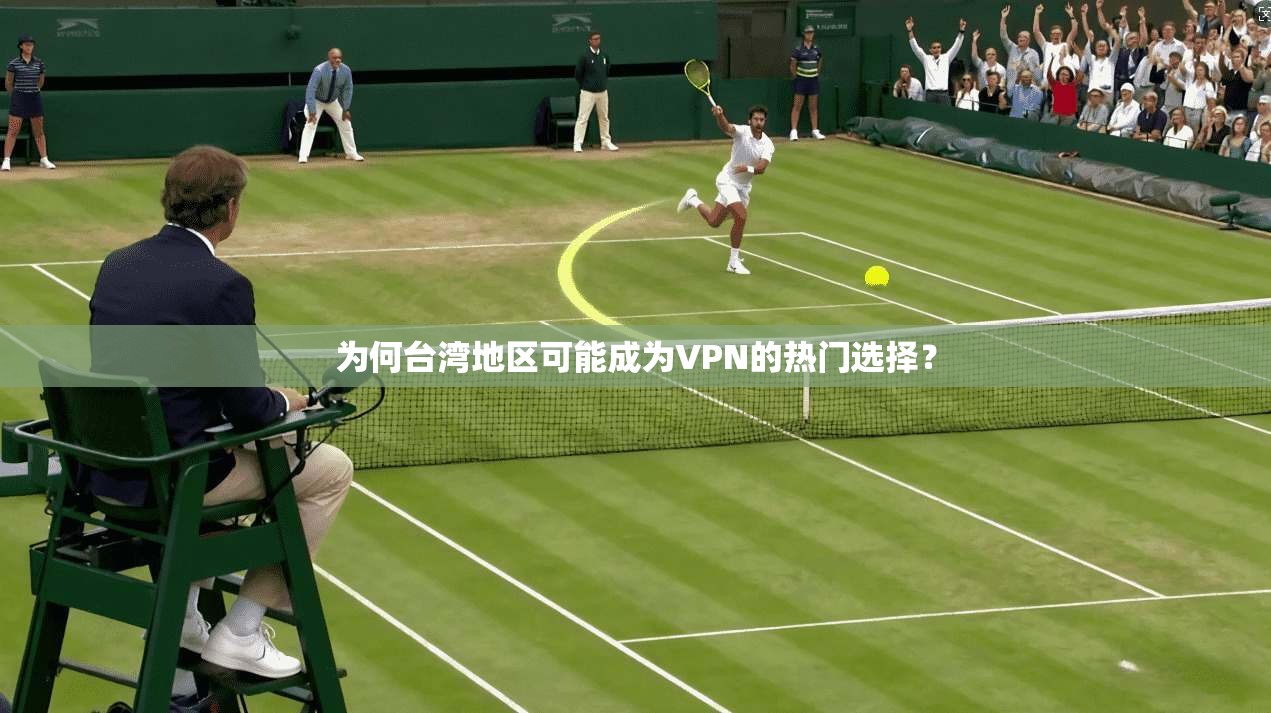 为何台湾地区可能成为VPN的热门选择? 第1张 为何台湾地区可能成为VPN的热门选择? 第1张