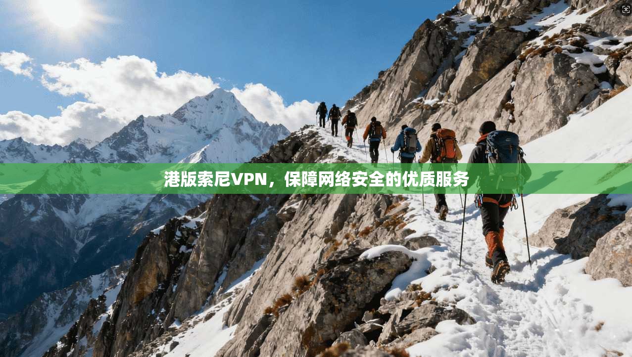 港版索尼VPN,保障网络安全的优质服务 第1张 港版索尼VPN,保障网络安全的优质服务 第1张
