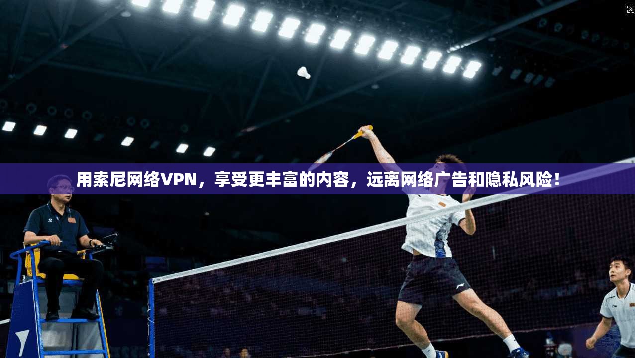 用索尼网络VPN，享受更丰富的内容，远离网络广告和隐私风险！  第1张