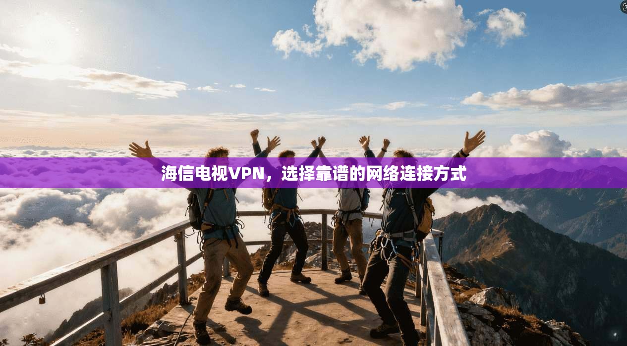 海信电视VPN，选择靠谱的网络连接方式