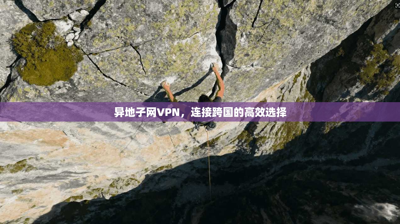 异地子网VPN，连接跨国的高效选择