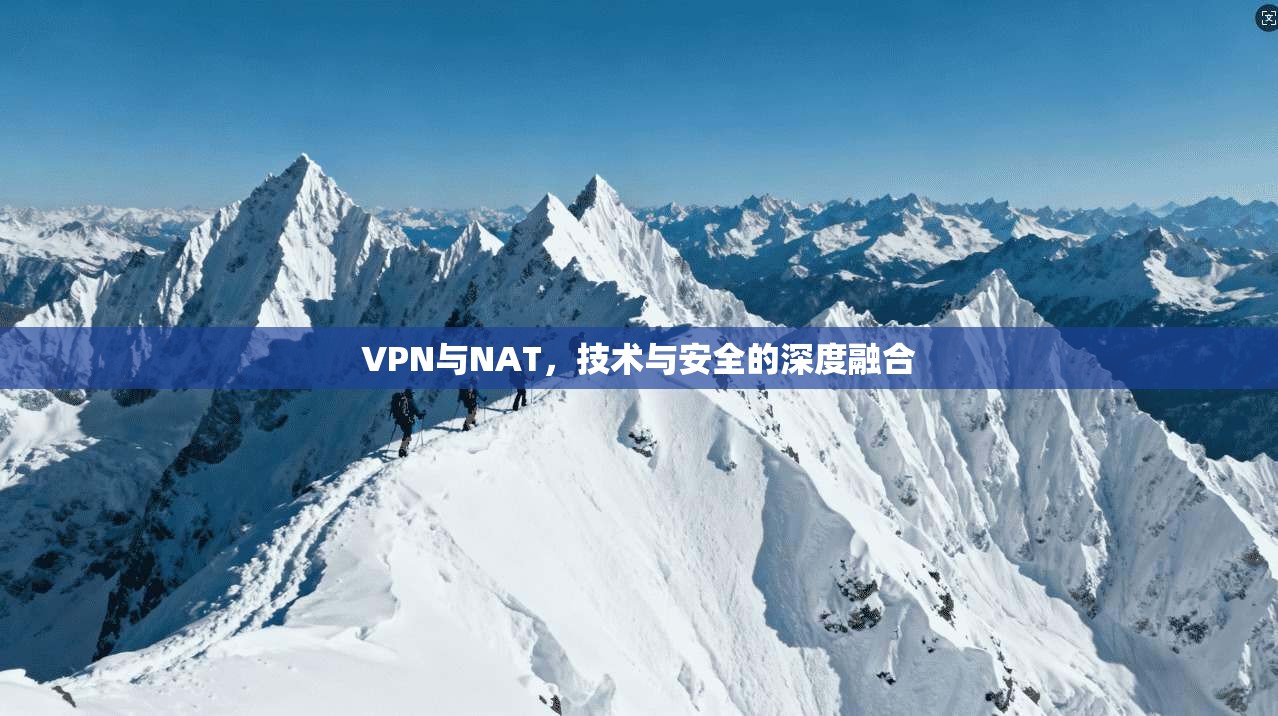 VPN与NAT，技术与安全的深度融合