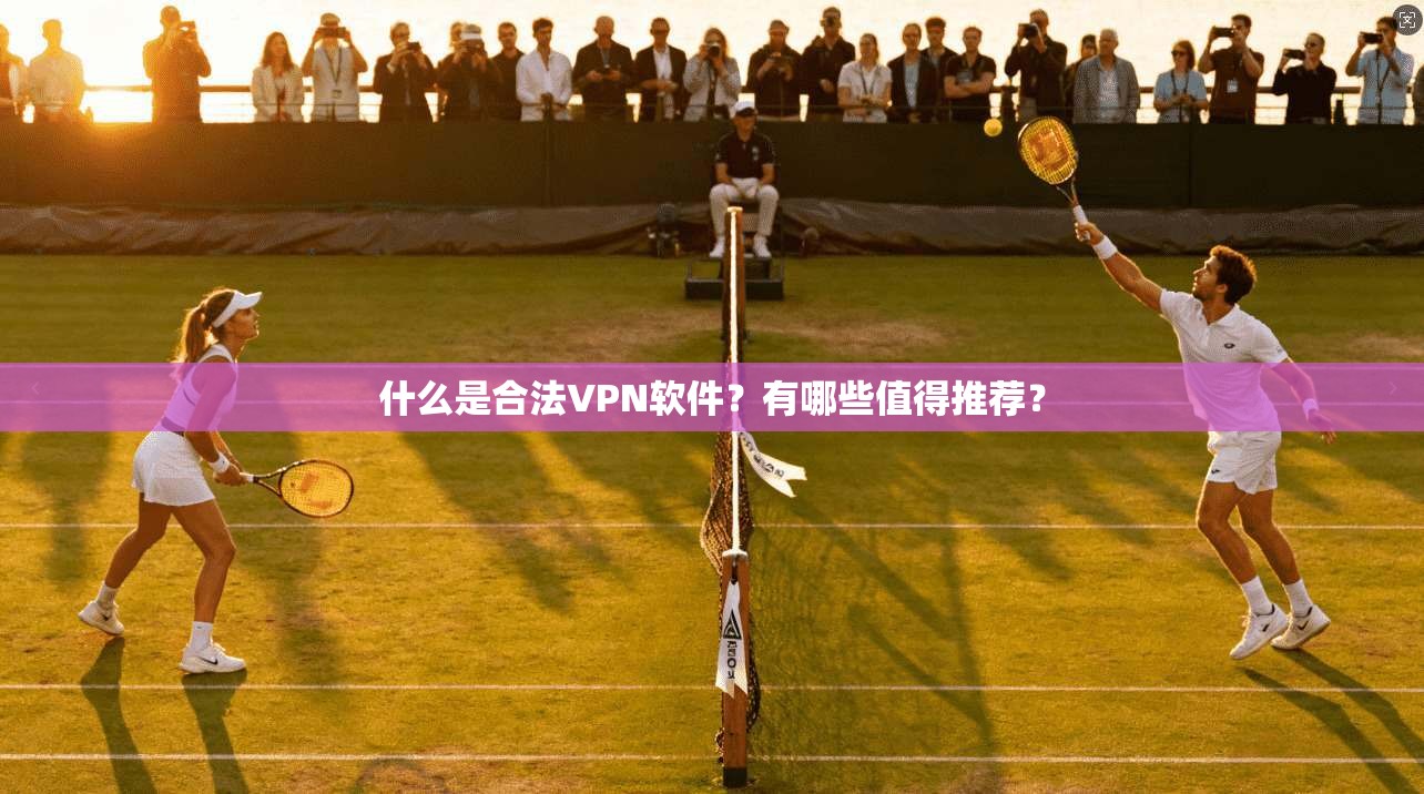 什么是合法VPN软件?有哪些值得推荐?
