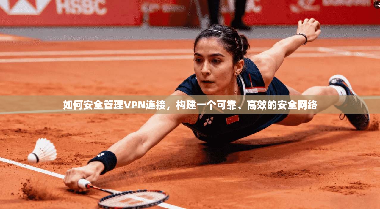 如何安全管理VPN连接，构建一个可靠、高效的安全网络