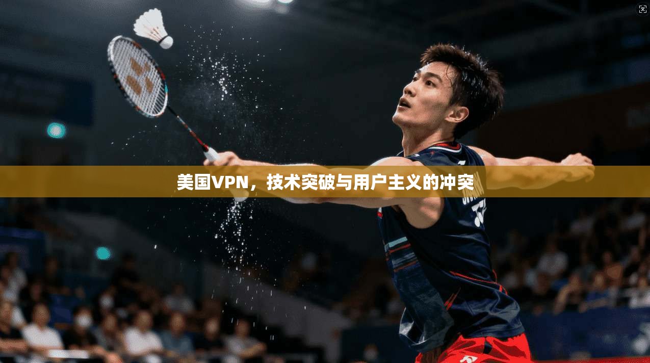 美国VPN,技术突破与用户主义的冲突