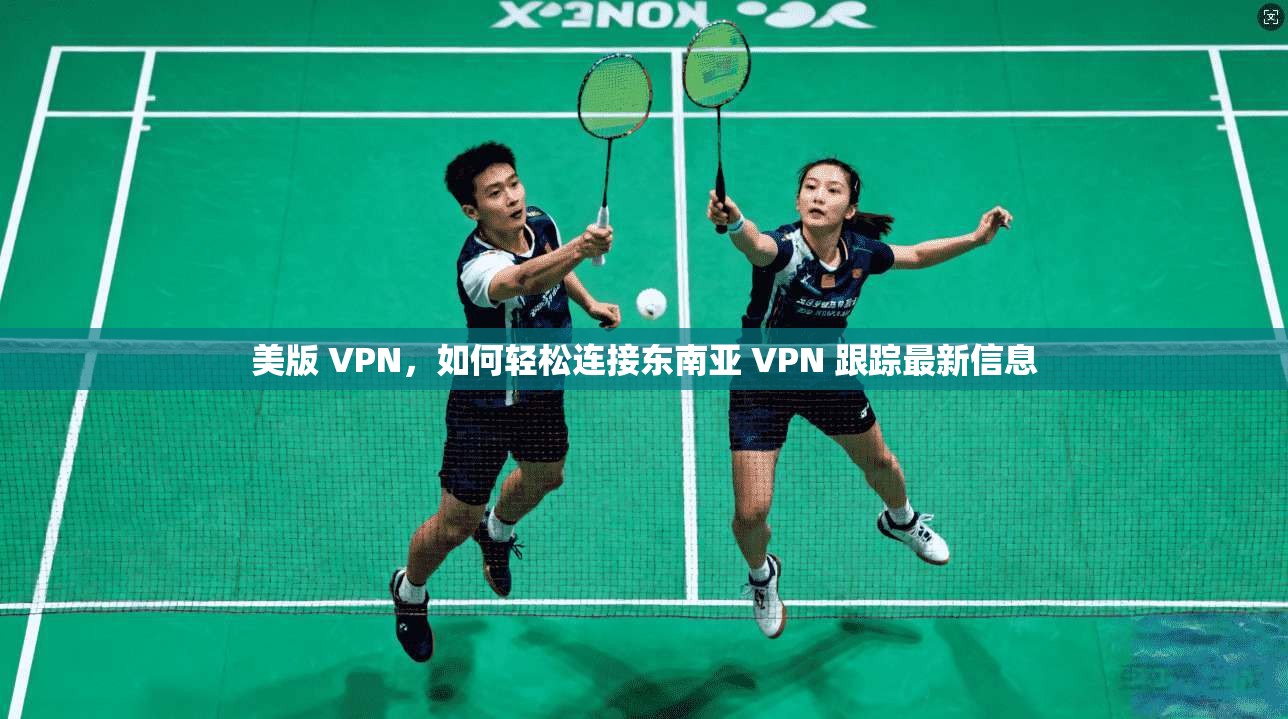 美版 VPN，如何轻松连接东南亚 VPN 跟踪最新信息