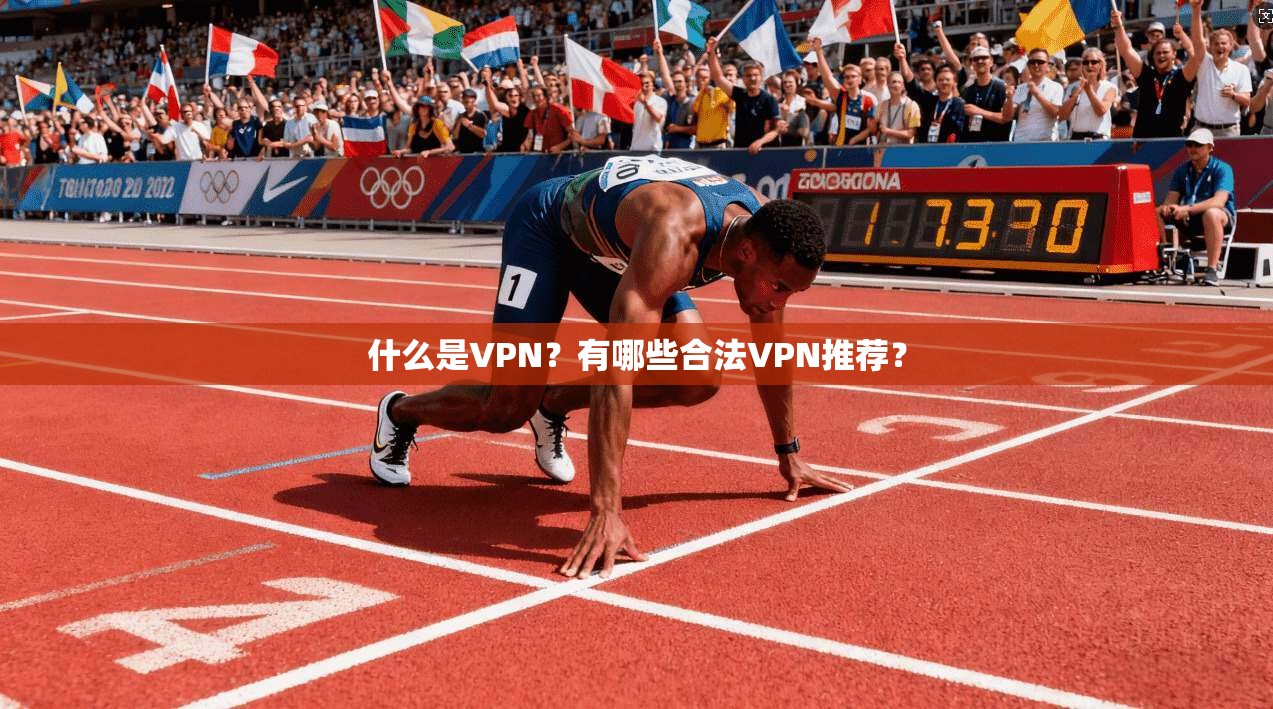 什么是VPN？有哪些合法VPN推荐？