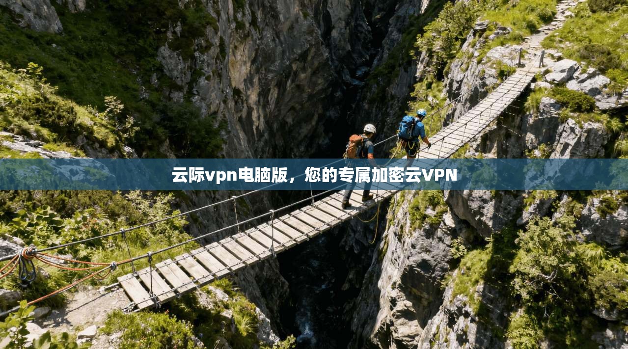 云际vpn电脑版，您的专属加密云VPN