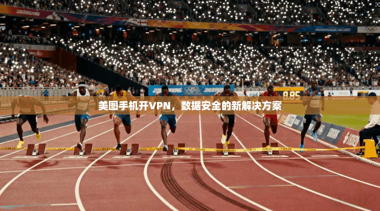 美图手机开VPN，数据安全的新解决方案