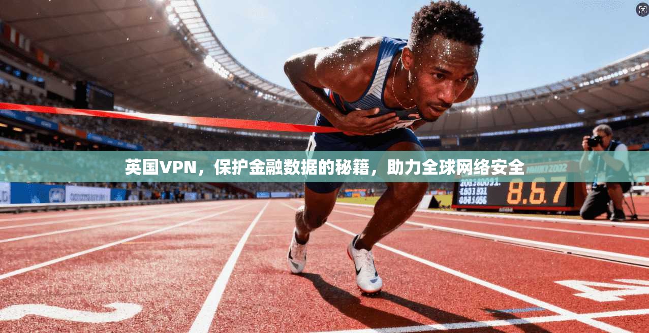 英国VPN，保护金融数据的秘籍，助力全球网络安全