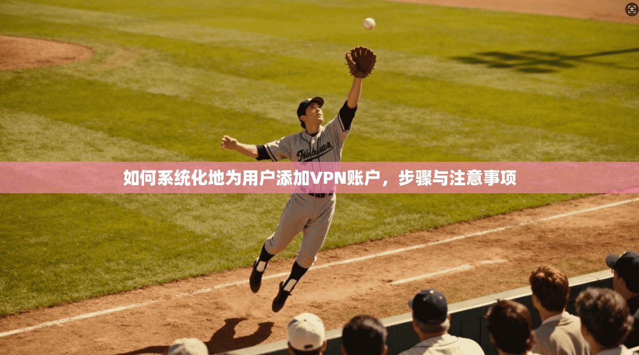 如何系统化地为用户添加VPN账户，步骤与注意事项