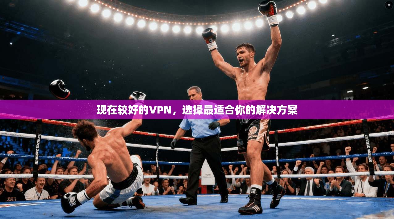 现在较好的VPN，选择最适合你的解决方案