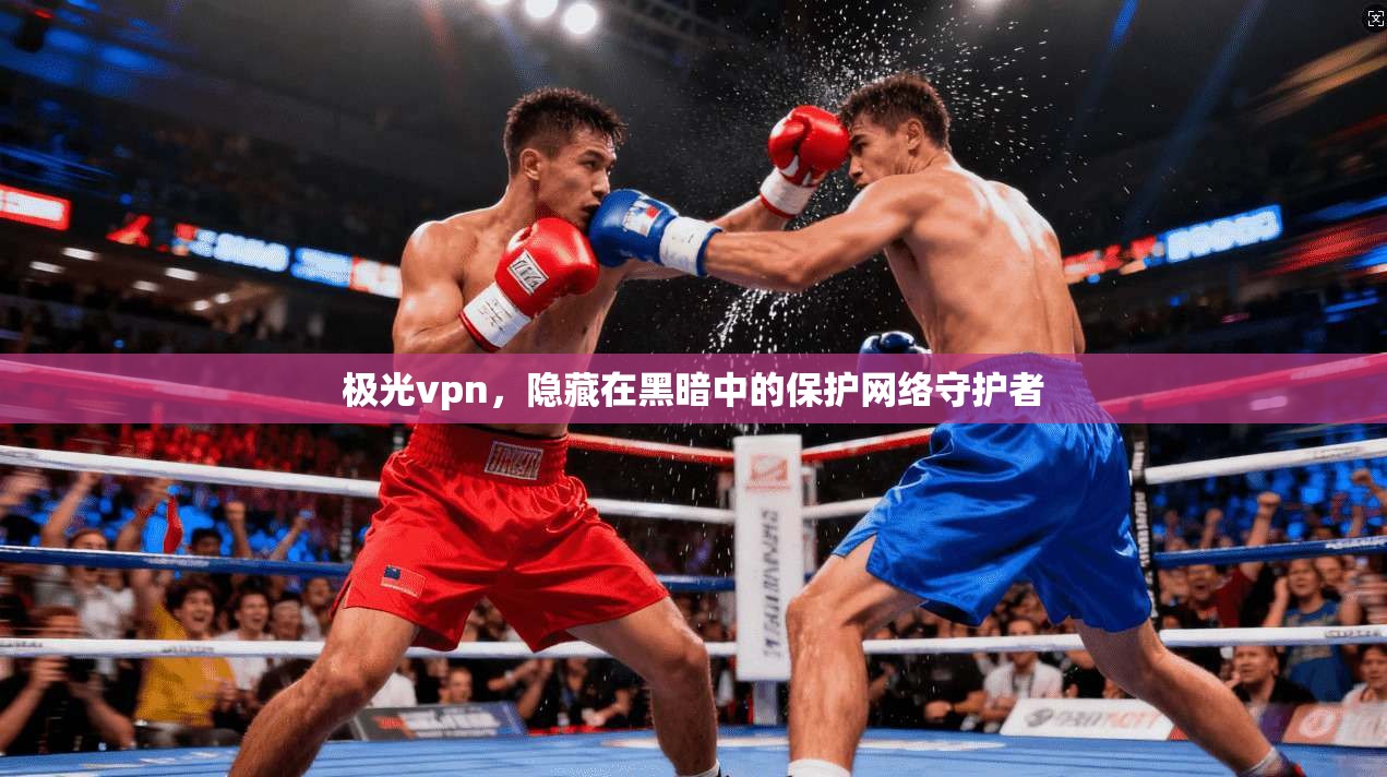 极光vpn，隐藏在黑暗中的保护网络守护者