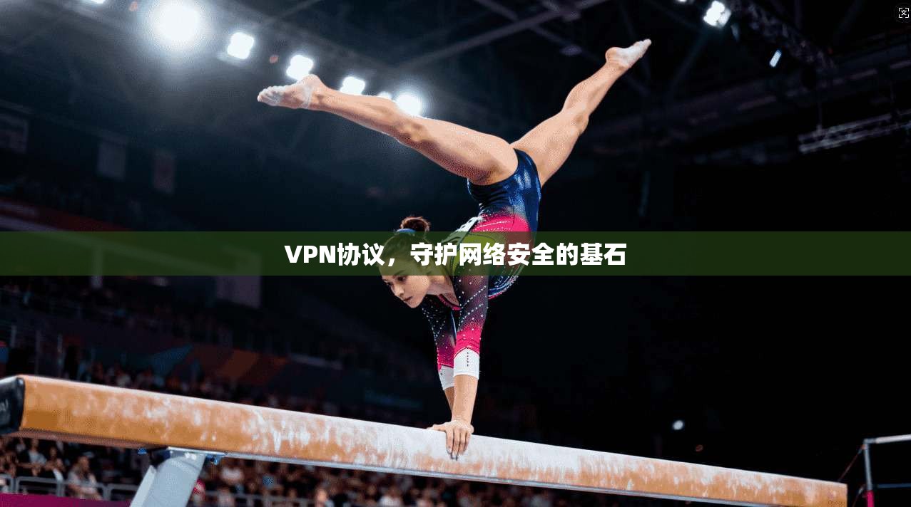 VPN协议,守护网络安全的基石