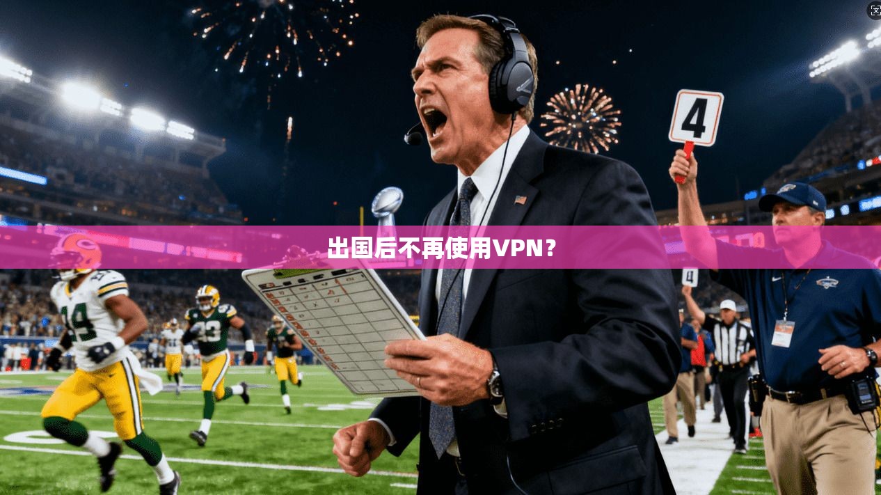 出国后不再使用VPN？